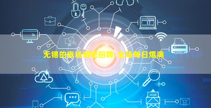 无锡的夜场酒吧招聘-全场每日爆满